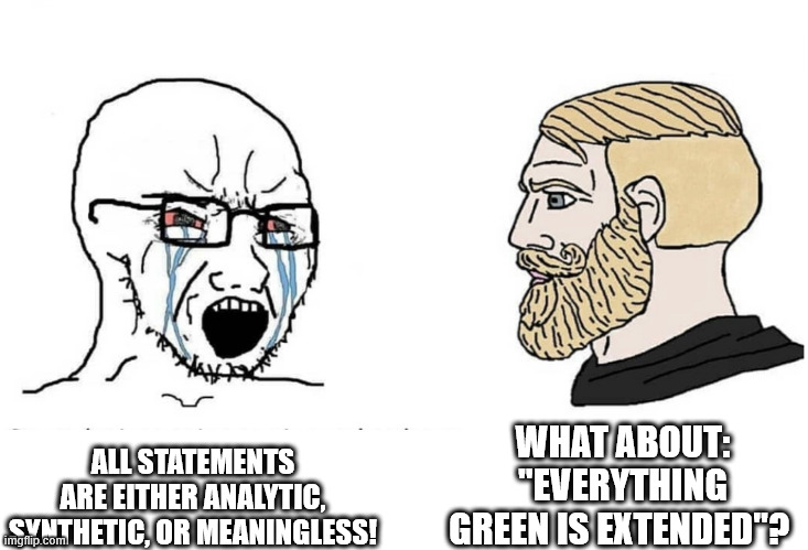 The downfall of logical positivism | WHAT ABOUT: "EVERYTHING GREEN IS EXTENDED"? ALL STATEMENTS ARE EITHER ANALYTIC, SYNTHETIC, OR MEANINGLESS! | image tagged in soyboy vs yes chad | made w/ Imgflip meme maker