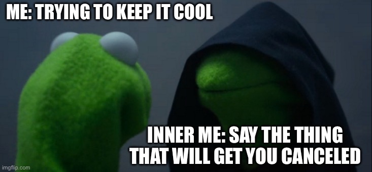 Evil Kermit | ME: TRYING TO KEEP IT COOL; INNER ME: SAY THE THING THAT WILL GET YOU CANCELED | image tagged in memes,evil kermit | made w/ Imgflip meme maker
