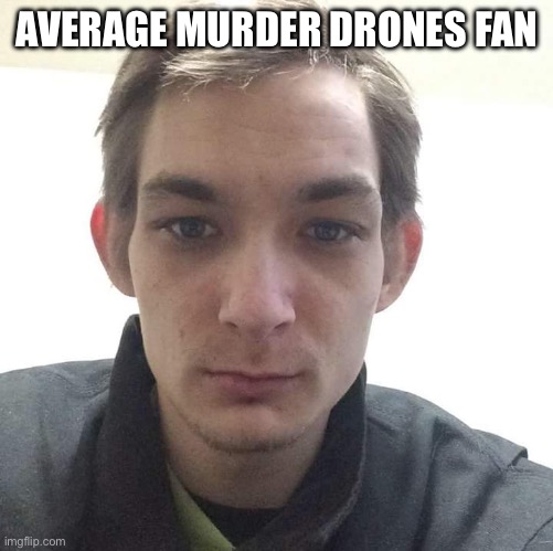 I didn’t care for the creation itself but the fanbase is full of gooners, incels and other degenerates | AVERAGE MURDER DRONES FAN | image tagged in incel,murder drones,gooner | made w/ Imgflip meme maker
