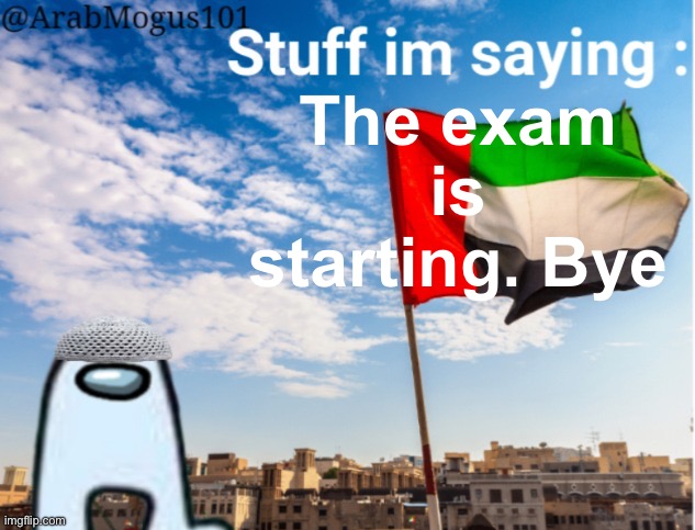 ArabMogus temp (thanks spogebob_memes) | The exam is starting. Bye | image tagged in arabmogus temp thanks spogebob_memes | made w/ Imgflip meme maker
