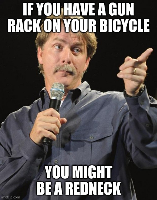 Jeff Foxworthy | IF YOU HAVE A GUN RACK ON YOUR BICYCLE; YOU MIGHT BE A REDNECK | image tagged in jeff foxworthy,jeff foxworthy you might be a redneck | made w/ Imgflip meme maker