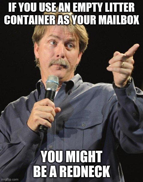 Jeff Foxworthy | IF YOU USE AN EMPTY LITTER CONTAINER AS YOUR MAILBOX YOU MIGHT BE A REDNECK | image tagged in jeff foxworthy | made w/ Imgflip meme maker
