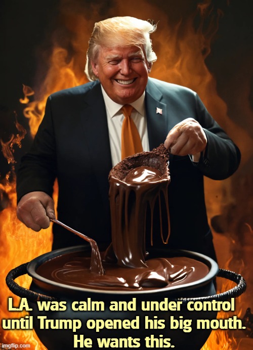 Trump brewing up a rich, hot, smoking, aromatic cauldron of | L.A. was calm and under control 
until Trump opened his big mouth.
He wants this. | image tagged in trump brewing up a rich hot smoking aromatic cauldron of,trump,los angeles,calm,national guard,marines | made w/ Imgflip meme maker