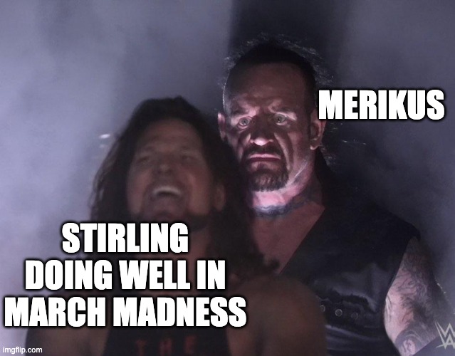 undertaker | MERIKUS; STIRLING DOING WELL IN MARCH MADNESS | image tagged in undertaker | made w/ Imgflip meme maker