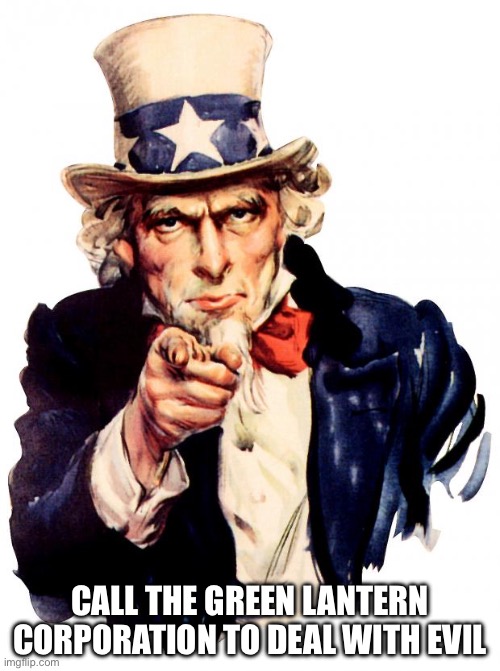 Uncle Sam Meme | CALL THE GREEN LANTERN CORPORATION TO DEAL WITH EVIL | image tagged in memes,uncle sam | made w/ Imgflip meme maker