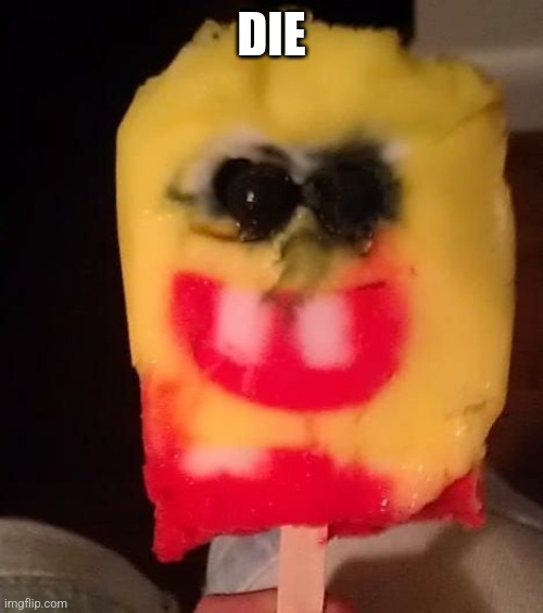 Cursed Spongebob Popsicle | DIE | image tagged in cursed spongebob popsicle | made w/ Imgflip meme maker