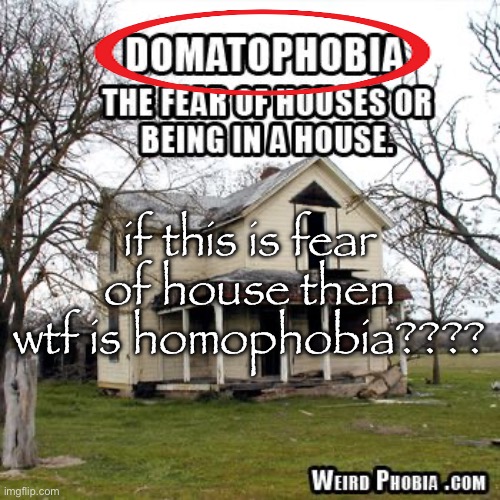 if this is fear of house then wtf is homophobia???? | made w/ Imgflip meme maker