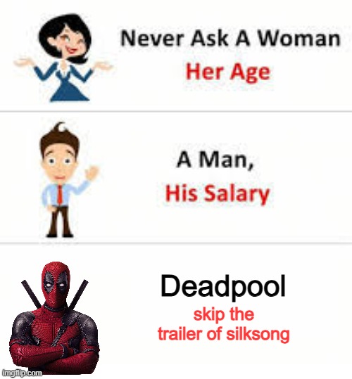 YOU JUST GOT DEADPOOLED | Deadpool; skip the trailer of silksong | image tagged in never ask a woman her age | made w/ Imgflip meme maker