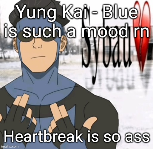 Mark sybau | Yung Kai - Blue is such a mood rn; Heartbreak is so ass | image tagged in mark sybau | made w/ Imgflip meme maker