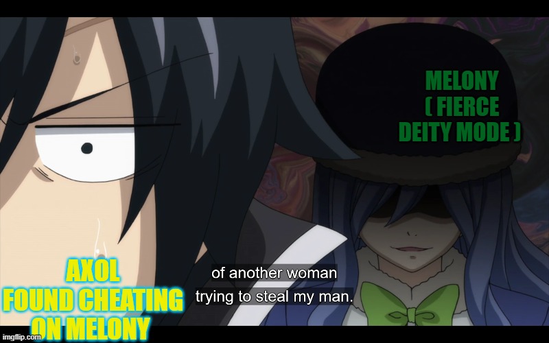axol better run | MELONY ( FIERCE DEITY MODE ); AXOL FOUND CHEATING ON MELONY | image tagged in smg4,fairy tail | made w/ Imgflip meme maker