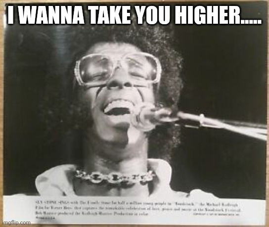 Sly Stone | I WANNA TAKE YOU HIGHER..... | image tagged in funk | made w/ Imgflip meme maker
