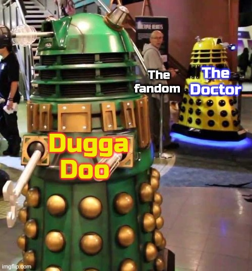 Everybody loves Dugga Doo! | The fandom; Dugga Doo; The Doctor | image tagged in guy distracted by green dalek,eurovision,song,contest,too cute,alien | made w/ Imgflip meme maker
