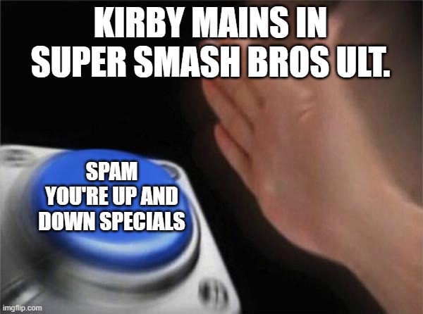 lol | KIRBY MAINS IN SUPER SMASH BROS ULT. SPAM YOU'RE UP AND DOWN SPECIALS | image tagged in memes,blank nut button | made w/ Imgflip meme maker