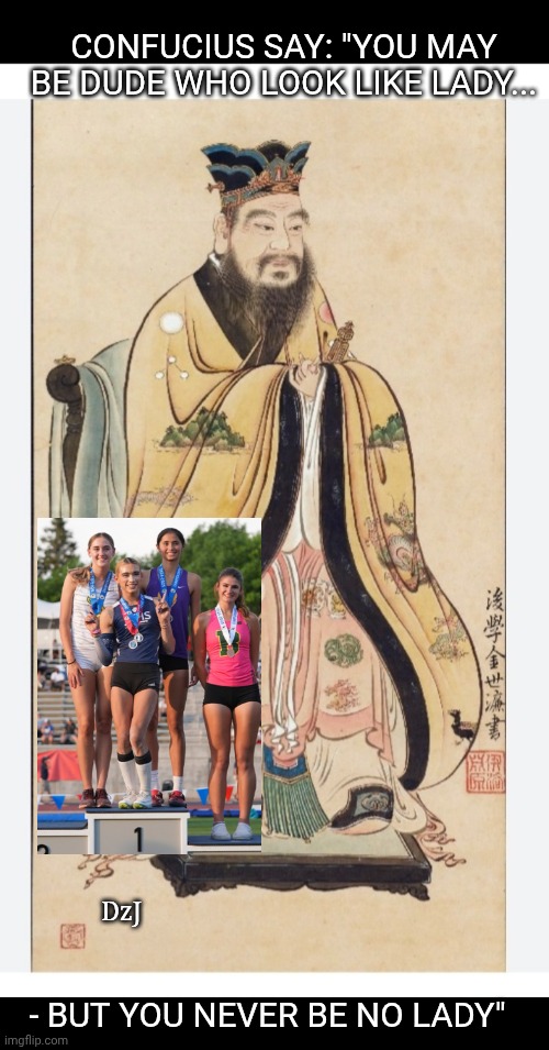 Words of wisdom- Not Lady | CONFUCIUS SAY: "YOU MAY BE DUDE WHO LOOK LIKE LADY... DzJ; - BUT YOU NEVER BE NO LADY" | image tagged in confucious say,truth,wisdom,butthurt liberals,losers,no homo | made w/ Imgflip meme maker