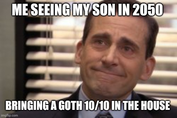 Dad | ME SEEING MY SON IN 2050; BRINGING A GOTH 10/10 IN THE HOUSE | image tagged in dad,memes,girls | made w/ Imgflip meme maker