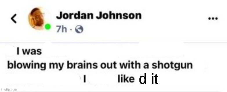 blowing brains out with shotgun | d it | image tagged in blowing brains out with shotgun | made w/ Imgflip meme maker