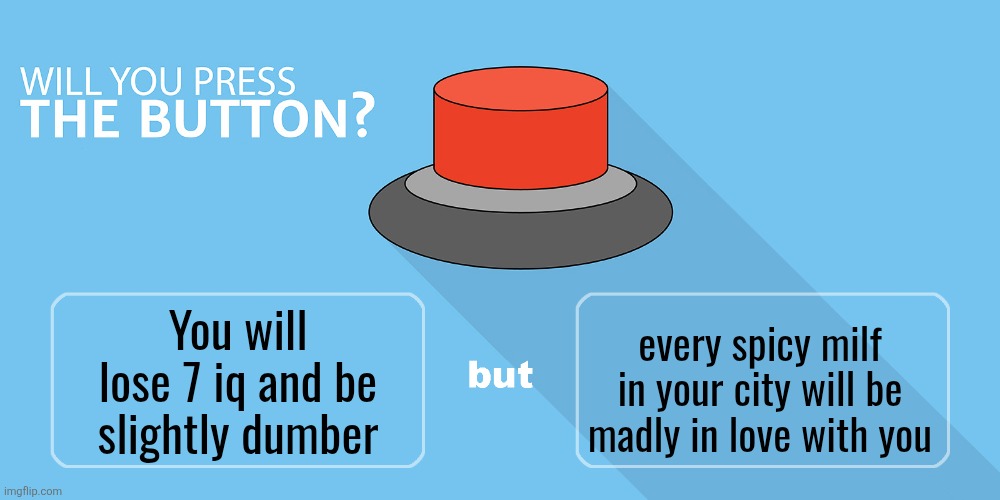 Will you press it? | You will lose 7 iq and be slightly dumber; every spicy milf in your city will be madly in love with you | image tagged in will you press it | made w/ Imgflip meme maker