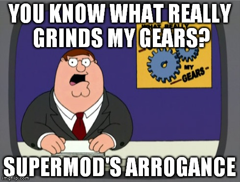 Peter Griffin News Meme | YOU KNOW WHAT REALLY GRINDS MY GEARS? SUPERMOD'S ARROGANCE | image tagged in memes,peter griffin news | made w/ Imgflip meme maker