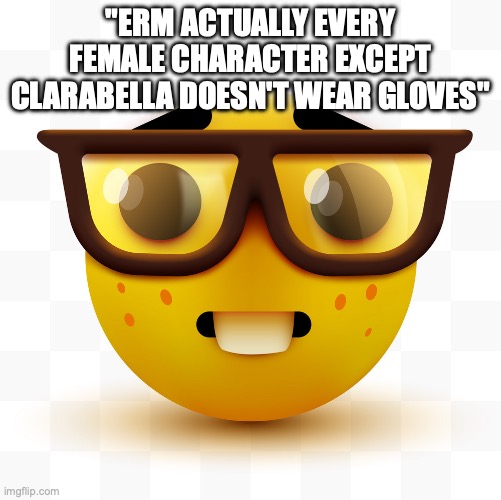 "ERM ACTUALLY EVERY FEMALE CHARACTER EXCEPT CLARABELLA DOESN'T WEAR GLOVES" | image tagged in nerd emoji | made w/ Imgflip meme maker
