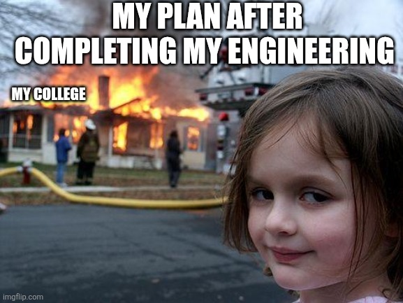 Disaster Girl | MY PLAN AFTER COMPLETING MY ENGINEERING; MY COLLEGE | image tagged in memes,disaster girl | made w/ Imgflip meme maker