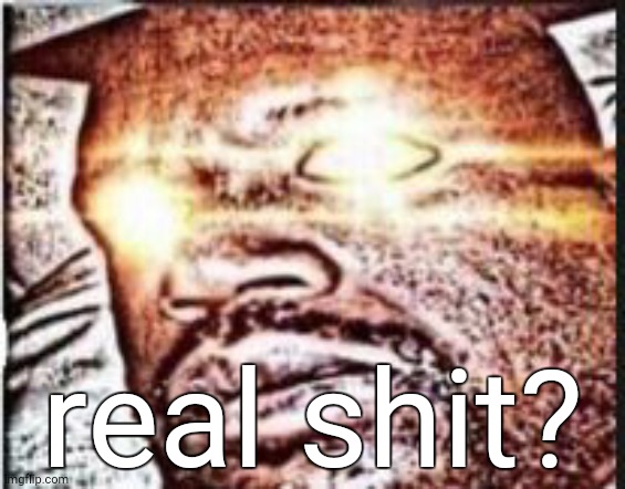 real shit | real shit? | image tagged in real shit | made w/ Imgflip meme maker