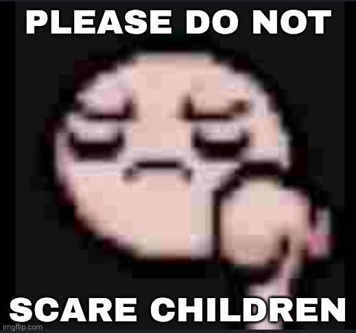 Issac thumbs down | PLEASE DO NOT SCARE CHILDREN | image tagged in issac thumbs down | made w/ Imgflip meme maker