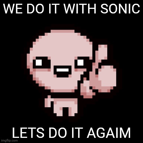 Issac thumbs up | WE DO IT WITH SONIC LETS DO IT AGAIM | image tagged in issac thumbs up | made w/ Imgflip meme maker