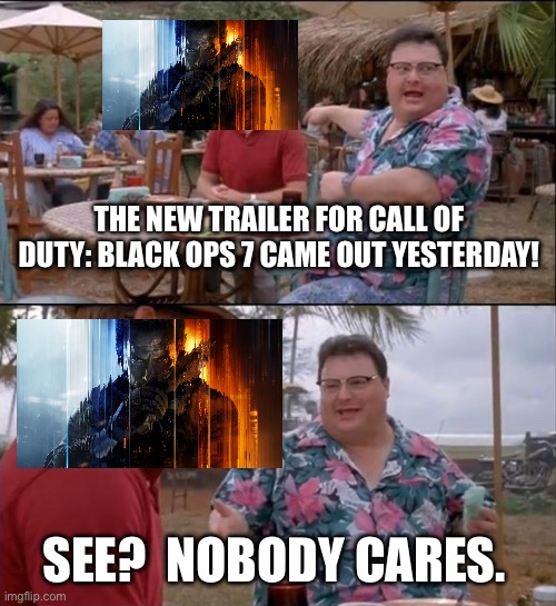 A NEW CALL OF DUTY GAME!  Just gonna add some fuel to the fire with this one….XD | THE NEW TRAILER FOR CALL OF DUTY: BLACK OPS 7 CAME OUT YESTERDAY! SEE?  NOBODY CARES. | image tagged in memes,funny memes,see nobody cares,video games,call of duty,black ops | made w/ Imgflip meme maker