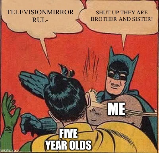 That ship is Vee x Glisten… if you SERIOUSLY ship this? Remember that when you don’t go to heaven. | TELEVISIONMIRROR RUL-; SHUT UP THEY ARE BROTHER AND SISTER! ME; FIVE YEAR OLDS | image tagged in memes,batman slapping robin | made w/ Imgflip meme maker
