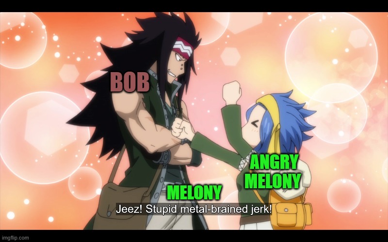 smg4 bob X melony in a nutshell | BOB; ANGRY MELONY; MELONY | image tagged in smg4,fairy tail | made w/ Imgflip meme maker