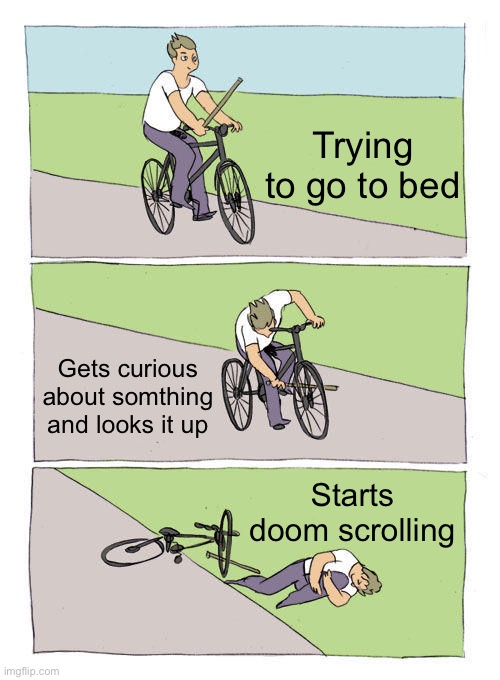I'm literally posting this at 4 am I need help | Trying to go to bed; Gets curious about somthing and looks it up; Starts doom scrolling | image tagged in memes,bike fall | made w/ Imgflip meme maker