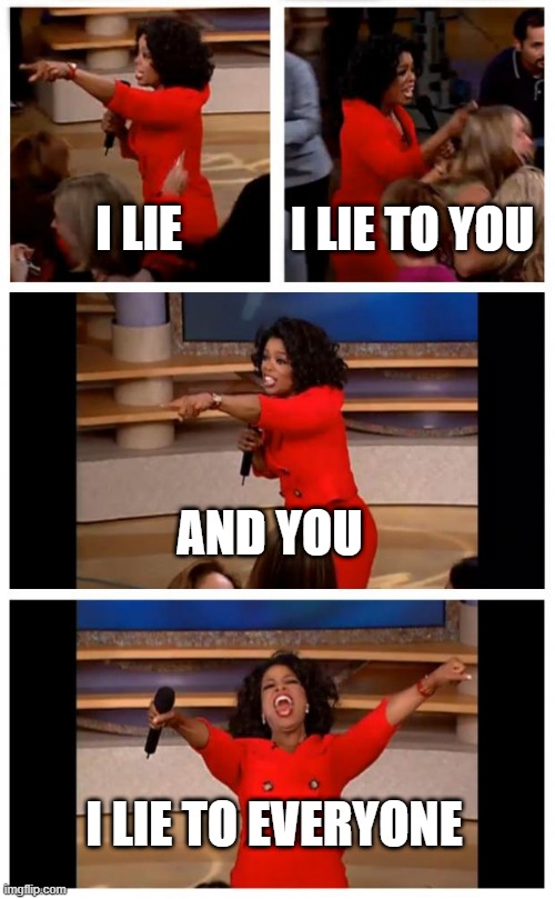 LIE LIE LIE & LIE SOMEMORE | I LIE; I LIE TO YOU; AND YOU; I LIE TO EVERYONE | image tagged in memes,oprah you get a car everybody gets a car | made w/ Imgflip meme maker