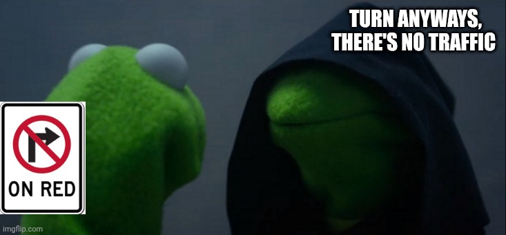 Evil Kermit | TURN ANYWAYS, THERE'S NO TRAFFIC | image tagged in memes,evil kermit | made w/ Imgflip meme maker