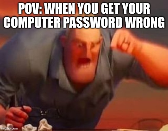 Hate when this happens >:( | POV: WHEN YOU GET YOUR COMPUTER PASSWORD WRONG | image tagged in mr incredible mad | made w/ Imgflip meme maker