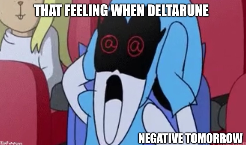 Dayum! | THAT FEELING WHEN DELTARUNE; NEGATIVE TOMORROW | image tagged in stop reading the tags | made w/ Imgflip meme maker