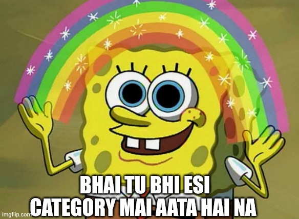 Imagination Spongebob | BHAI TU BHI ESI CATEGORY MAI AATA HAI NA | image tagged in memes,imagination spongebob | made w/ Imgflip meme maker