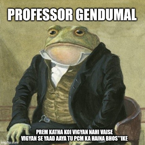Gentlemen, it is with great pleasure to inform you that | PROFESSOR GENDUMAL; PREM KATHA KOI VIGYAN NAHI VAISE VIGYAN SE YAAD AAYA TU PCM KA HAINA BHOS**IKE | image tagged in gentlemen it is with great pleasure to inform you that | made w/ Imgflip meme maker