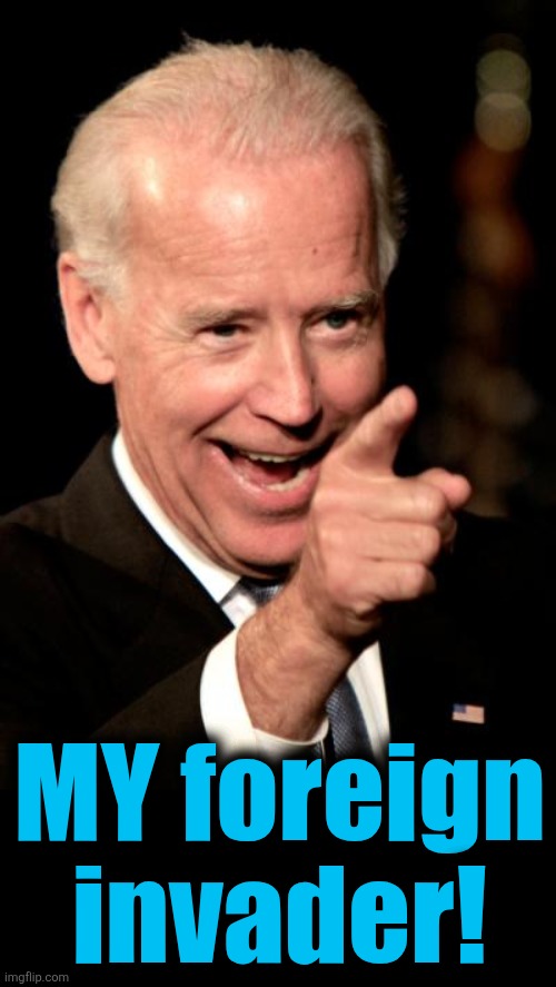 Smilin Biden Meme | MY foreign
invader! | image tagged in memes,smilin biden | made w/ Imgflip meme maker
