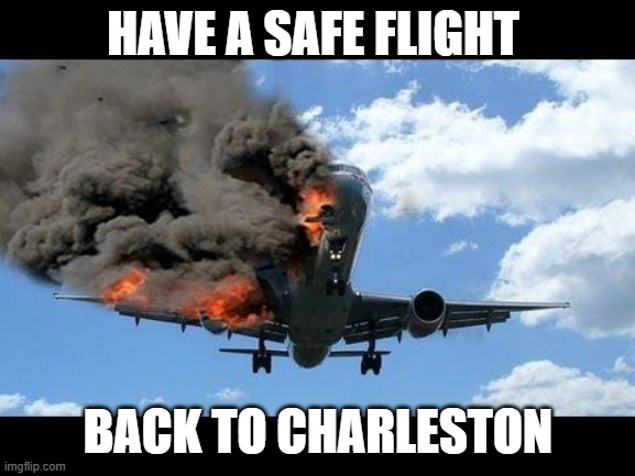 mark | HAVE A SAFE FLIGHT; BACK TO CHARLESTON | image tagged in plane crash | made w/ Imgflip meme maker
