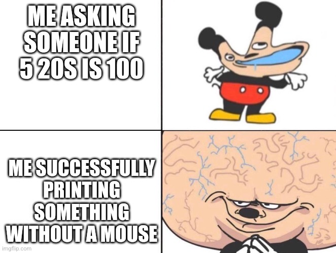 The tab key is crucial | ME ASKING SOMEONE IF 5 20S IS 100; ME SUCCESSFULLY PRINTING SOMETHING WITHOUT A MOUSE | image tagged in big brain mickey | made w/ Imgflip meme maker