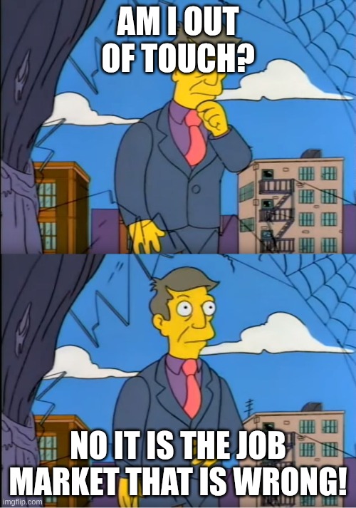 Skinner Out Of Touch | AM I OUT OF TOUCH? NO IT IS THE JOB MARKET THAT IS WRONG! | image tagged in skinner out of touch | made w/ Imgflip meme maker