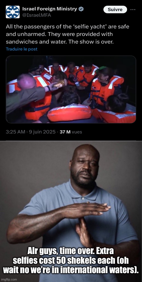 Hope that the sandwiches didn’t have pork because there were Muslims on the ship (oh wait they’re Jews) | Alr guys, time over. Extra selfies cost 50 shekels each (oh wait no we’re in international waters). | image tagged in shaq time out,palestine,middle east | made w/ Imgflip meme maker