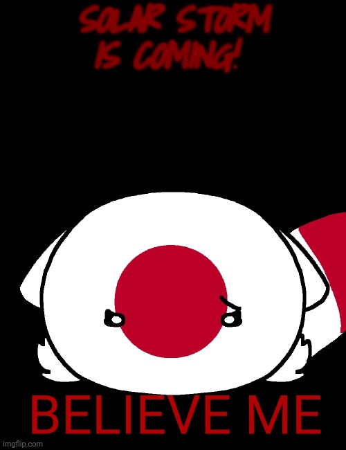 Solar storm | SOLAR STORM IS COMING! | image tagged in japan,countryballs,memes,fun,solar storm,cats | made w/ Imgflip meme maker