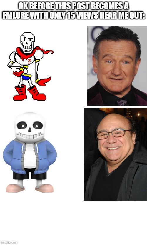 hear me out: | OK BEFORE THIS POST BECOMES A FAILURE WITH ONLY 15 VIEWS HEAR ME OUT: | image tagged in undertale | made w/ Imgflip meme maker