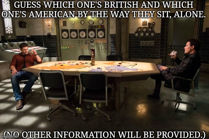 I Should Make This A Temp But Add Mick | GUESS WHICH ONE'S BRITISH AND WHICH ONE'S AMERICAN BY THE WAY THEY SIT, ALONE. (NO OTHER INFORMATION WILL BE PROVIDED.) | image tagged in british,american,sitting,drinking,supernatural,dean winchester | made w/ Imgflip meme maker