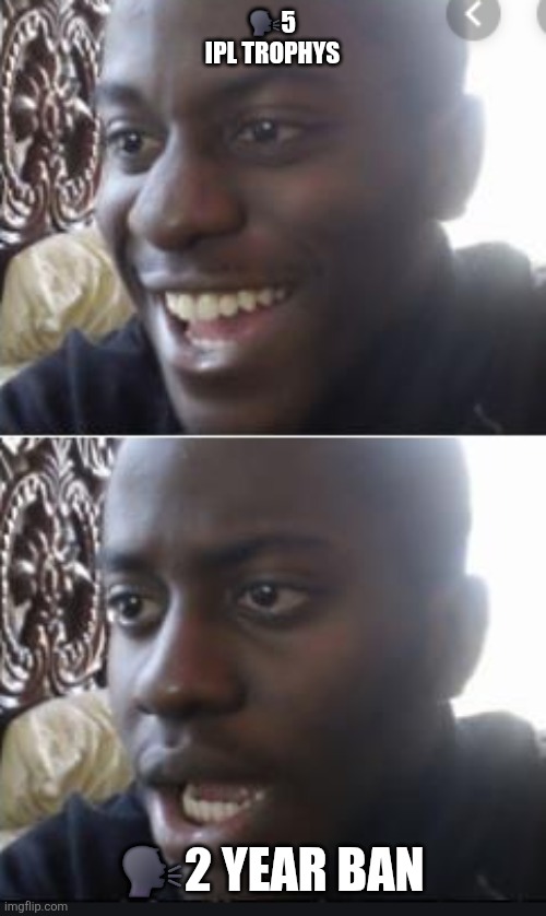 CSgay | 🗣5 IPL TROPHYS; 🗣2 YEAR BAN | image tagged in happy man sad man | made w/ Imgflip meme maker