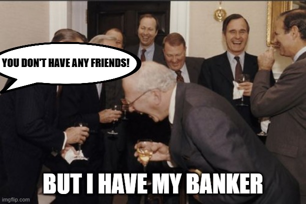 Laughing Men In Suits | YOU DON'T HAVE ANY FRIENDS! BUT I HAVE MY BANKER | image tagged in memes,laughing men in suits | made w/ Imgflip meme maker