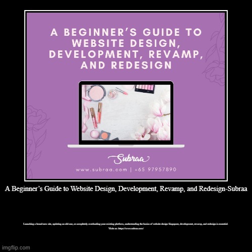 A Beginner’s Guide to Website Design, Development, Revamp, and Redesign-Subraa | Launching a brand-new site, updating an old one, or complet | image tagged in funny,demotivationals | made w/ Imgflip demotivational maker