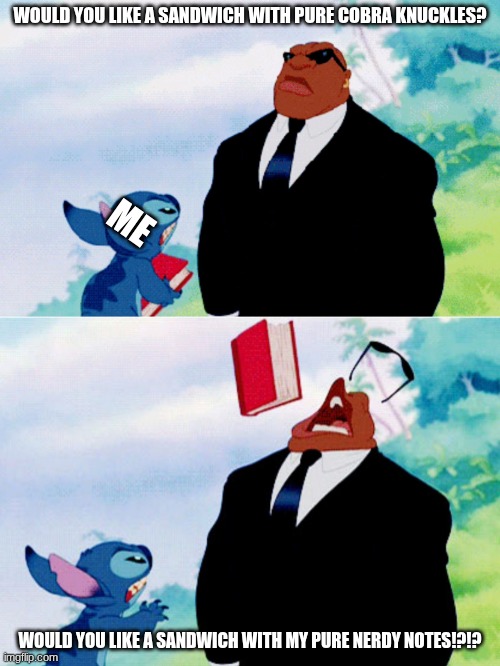 Knuckle vs Nerdy notes | WOULD YOU LIKE A SANDWICH WITH PURE COBRA KNUCKLES? ME; WOULD YOU LIKE A SANDWICH WITH MY PURE NERDY NOTES!?!? | image tagged in stitch nd cobra bubbles | made w/ Imgflip meme maker