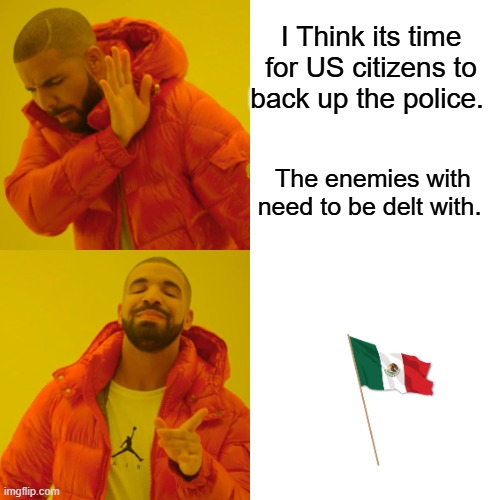 Which flag do you fly ? | I Think its time for US citizens to back up the police. The enemies with need to be delt with. | image tagged in memes,drake hotline bling | made w/ Imgflip meme maker
